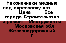 Наконечники медные под опрессовку квт185-16-21 › Цена ­ 90 - Все города Строительство и ремонт » Инструменты   . Московская обл.,Железнодорожный г.